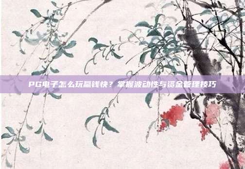 PG电子怎么玩赢钱快？掌握波动性与资金管理技巧