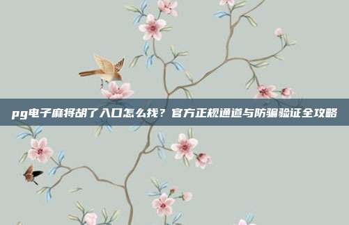 pg电子麻将胡了入口怎么找？官方正规通道与防骗验证全攻略