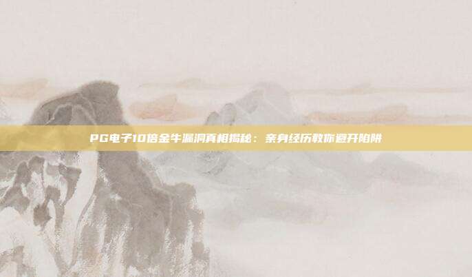 PG电子10倍金牛漏洞真相揭秘：亲身经历教你避开陷阱