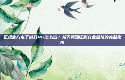 正规官方电子游戏PG怎么选？从下载验证到安全避坑的完整指南