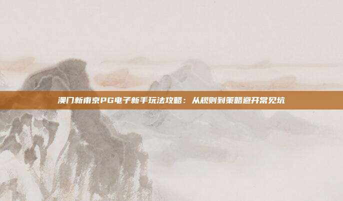 澳门新甫京PG电子新手玩法攻略：从规则到策略避开常见坑