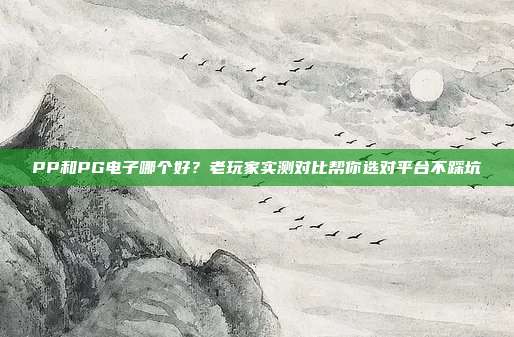 PP和PG电子哪个好?老玩家实测对比帮你选对平台不踩坑