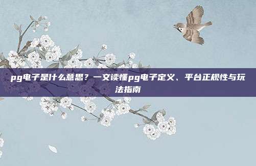 pg电子是什么意思？一文读懂pg电子定义、平台正规性与玩法指南
