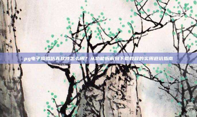 pg电子模拟仿真软件怎么用？从功能拆解到下载教程的实用避坑指南
