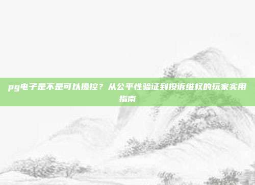 pg电子是不是可以操控？从公平性验证到投诉维权的玩家实用指南