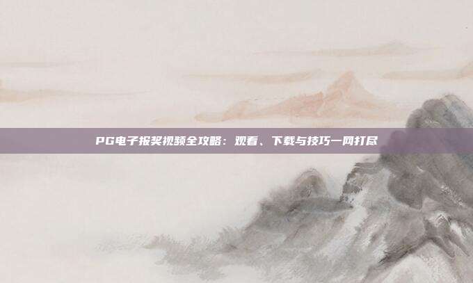 PG电子报奖视频全攻略:观看、下载与技巧一网打尽