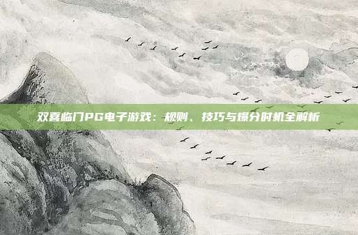 双喜临门PG电子游戏：规则、技巧与爆分时机全解析
