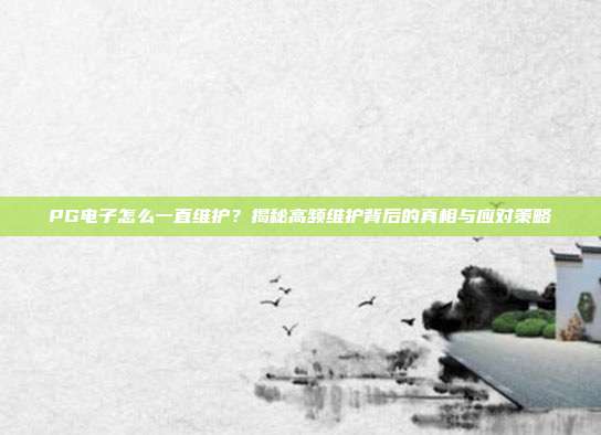 PG电子怎么一直维护?揭秘高频维护背后的真相与应对策略