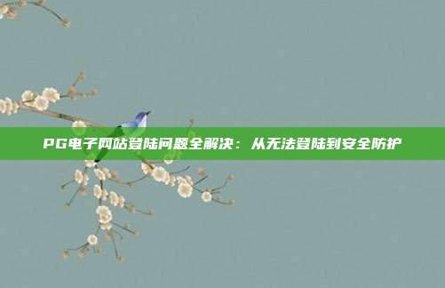 PG电子网站登陆问题全解决:从无法登陆到安全防护