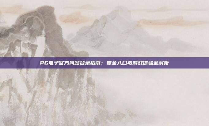 PG电子官方网站登录指南：安全入口与游戏体验全解析