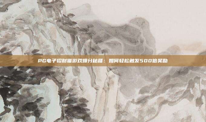 PG电子招财猫游戏爆分秘籍:如何轻松触发500倍奖励