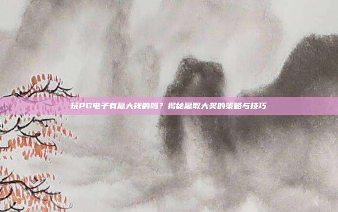 玩PG电子有赢大钱的吗?揭秘赢取大奖的策略与技巧
