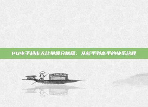 PG电子超市大比拼爆分秘籍:从新手到高手的快乐旅程