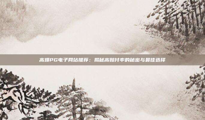 高爆PG电子网站推荐:揭秘高赔付率的秘密与最佳选择