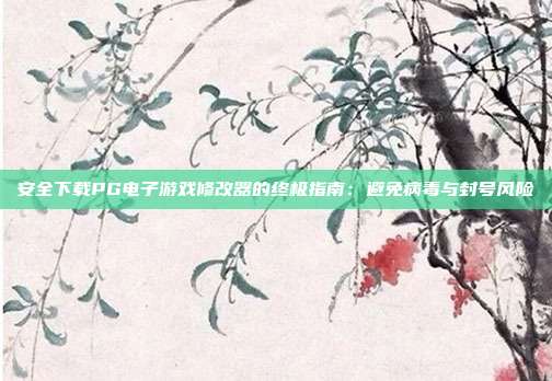 安全下载PG电子游戏修改器的终极指南:避免病毒与封号风险
