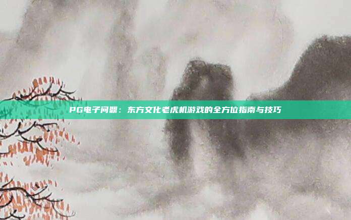 PG电子问鼎:东方文化老虎机游戏的全方位指南与技巧