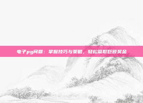 电子pg问鼎:掌握技巧与策略,轻松赢取巨额奖金