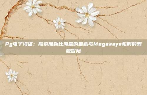 Pg电子海盗：探索加勒比海盗的宝藏与Megaways机制的刺激冒险