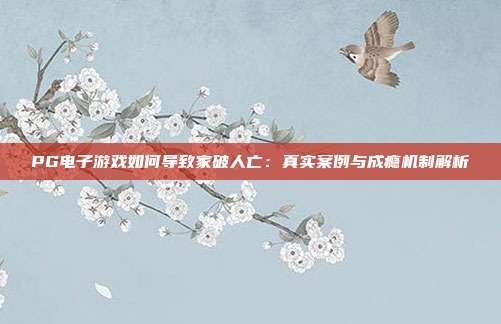 PG电子游戏如何导致家破人亡:真实案例与成瘾机制解析
