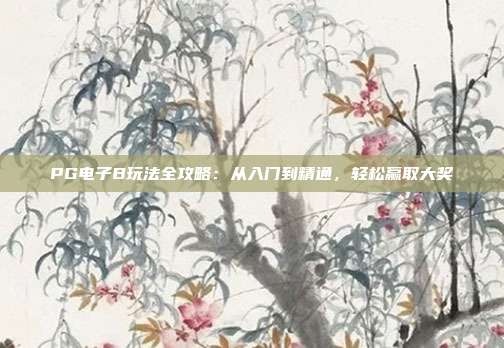 PG电子B玩法全攻略:从入门到精通,轻松赢取大奖