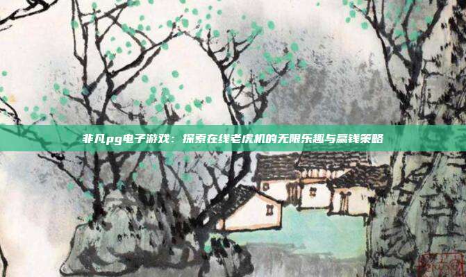 非凡pg电子游戏:探索在线老虎机的无限乐趣与赢钱策略
