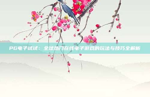 PG电子试试:全球热门在线电子游戏的玩法与技巧全解析