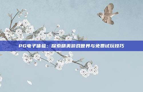 PG电子体验:探索精美游戏世界与免费试玩技巧