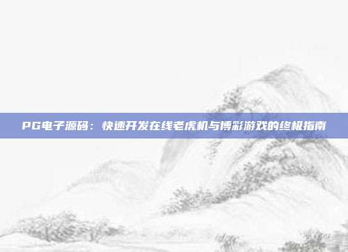 PG电子源码:快速开发在线老虎机与博彩游戏的终极指南