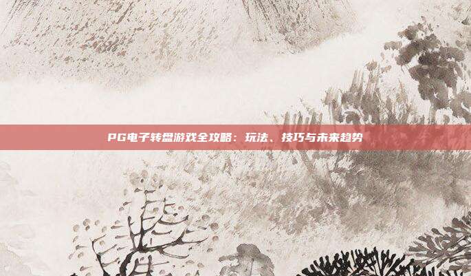 PG电子转盘游戏全攻略:玩法、技巧与未来趋势