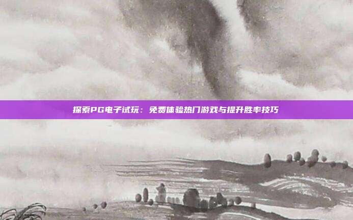 探索PG电子试玩：免费体验热门游戏与提升胜率技巧