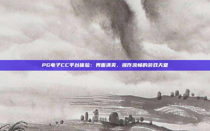 PG电子CC平台体验:界面清爽、操作流畅的游戏天堂