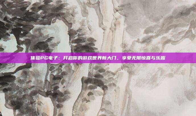 体验PG电子：开启你的游戏世界新大门，享受无限惊喜与乐趣
