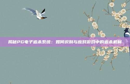 揭秘PG电子追杀系统:如何识别与应对游戏中的追杀机制